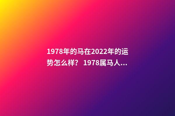 1978年的马在2022年的运势怎么样？ 1978属马人2022年12月运势-第1张-观点-玄机派
